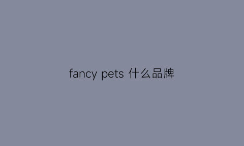 fancypets什么品牌(fanp什么牌子)